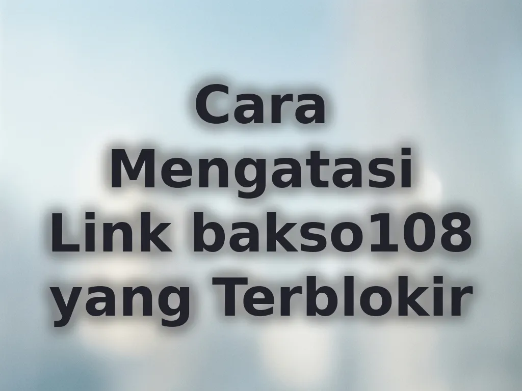 Cara Mengatasi Link bakso108 yang Terblokir