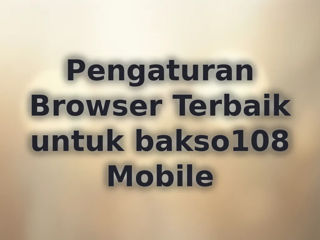 Pengaturan Browser Terbaik untuk bakso108 Mobile